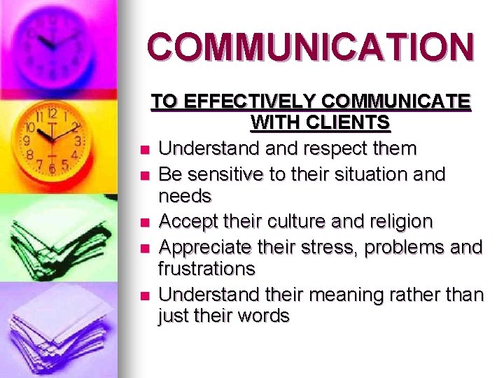 COMMUNICATION TO EFFECTIVELY COMMUNICATE WITH CLIENTS n Understand respect them n Be sensitive to