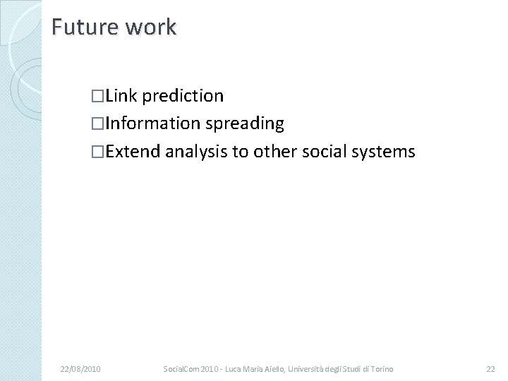 Future work �Link prediction �Information spreading �Extend analysis to other social systems 22/08/2010 Social.