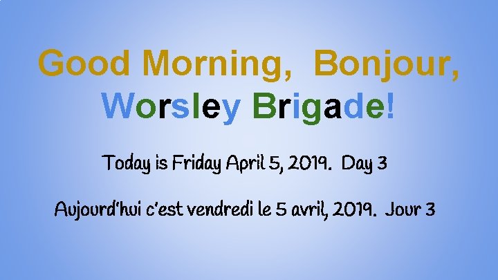 Good Morning, Bonjour, Worsley Brigade! Today is Friday April 5, 2019. Day 3 Aujourd’hui