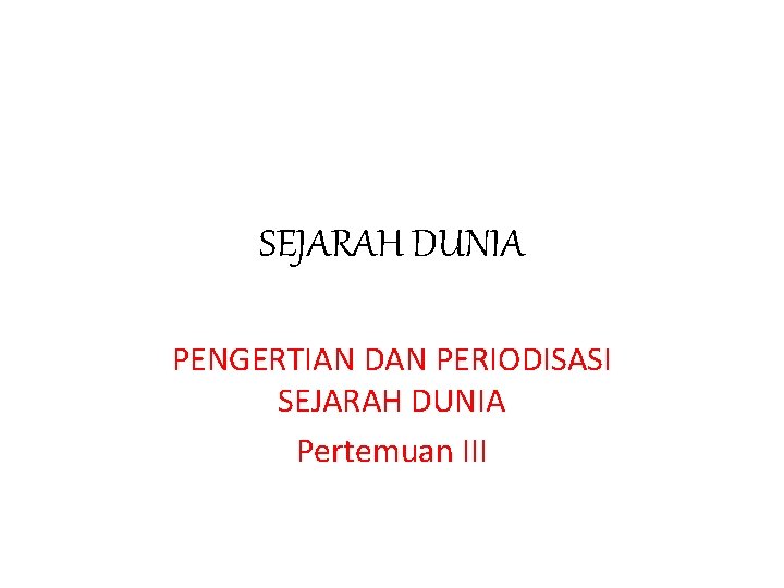 SEJARAH DUNIA PENGERTIAN DAN PERIODISASI SEJARAH DUNIA Pertemuan III 