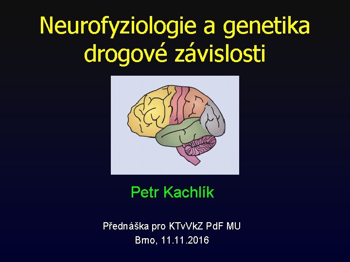 Neurofyziologie a genetika drogové závislosti Petr Kachlík Přednáška pro KTv. Vk. Z Pd. F Neurofyziologie a genetika drogové závislosti Petr Kachlík Přednáška pro KTv. Vk. Z Pd. F
