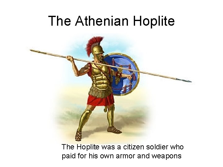 The Athenian Hoplite The Hoplite was a citizen soldier who paid for his own