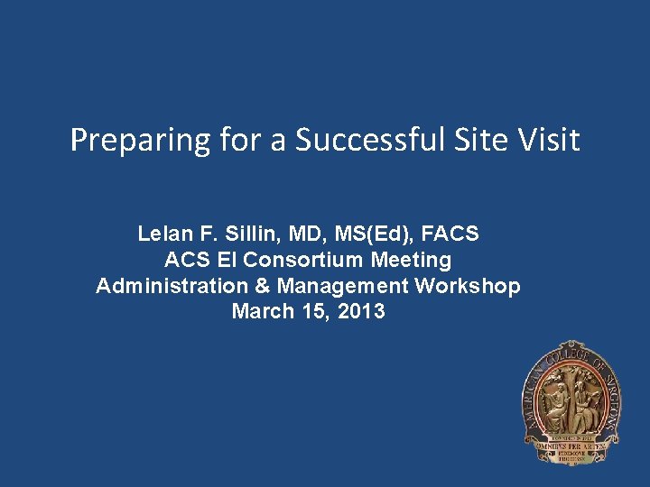 Preparing for a Successful Site Visit Lelan F. Sillin, MD, MS(Ed), FACS EI Consortium