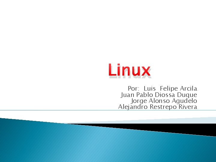 Linux Por: Luis Felipe Arcila Juan Pablo Diossa Duque Jorge Alonso Agudelo Alejandro Restrepo