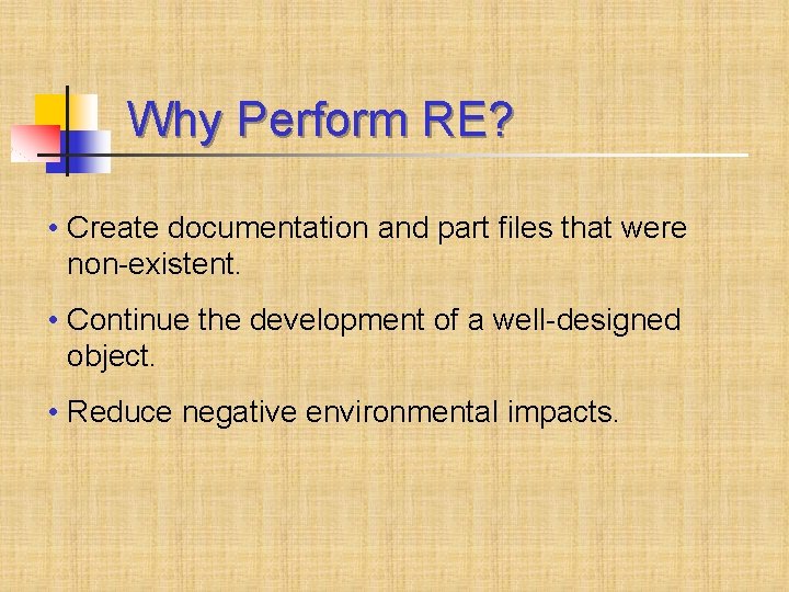 Why Perform RE? • Create documentation and part files that were non-existent. • Continue