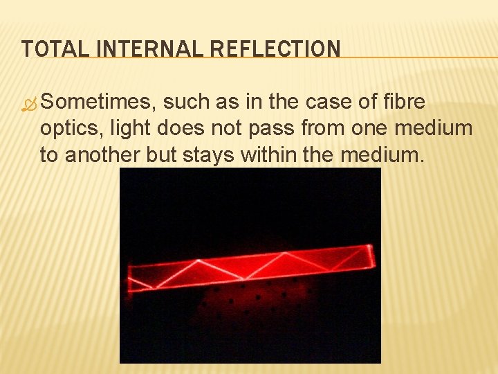 TOTAL INTERNAL REFLECTION Sometimes, such as in the case of fibre optics, light does