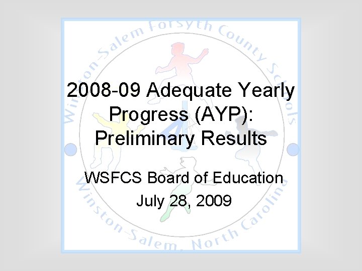 2008 -09 Adequate Yearly Progress (AYP): Preliminary Results WSFCS Board of Education July 28,