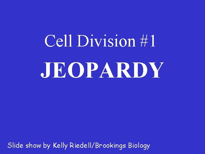 Cell Division #1 JEOPARDY Slide show by Kelly Riedell/Brookings Biology 