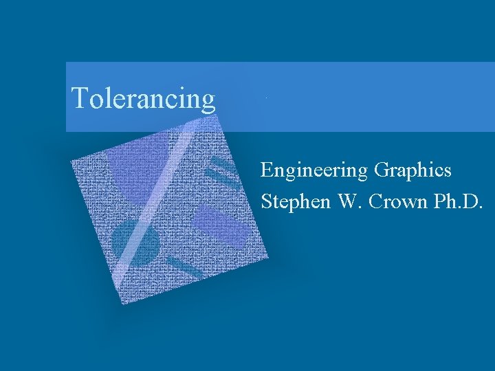 Tolerancing Engineering Graphics Stephen W. Crown Ph. D. 