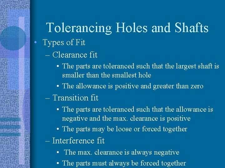 Tolerancing Holes and Shafts • Types of Fit – Clearance fit • The parts