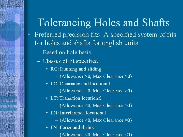 Tolerancing Holes and Shafts • Preferred precision fits: A specified system of fits for