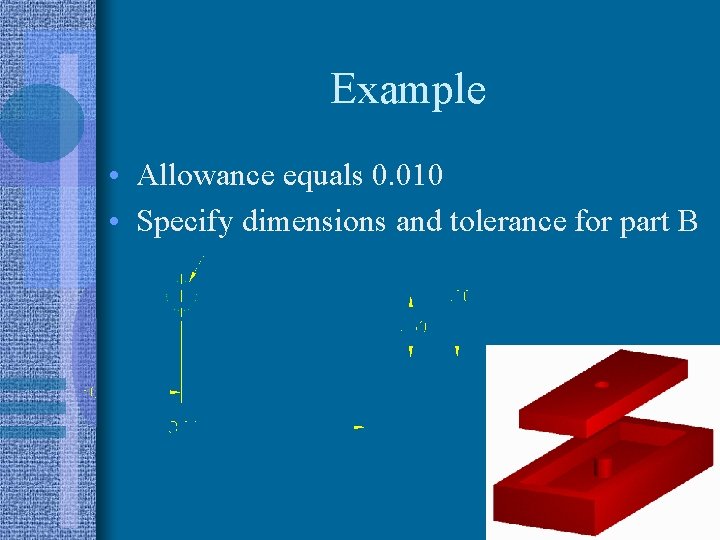 Example • Allowance equals 0. 010 • Specify dimensions and tolerance for part B