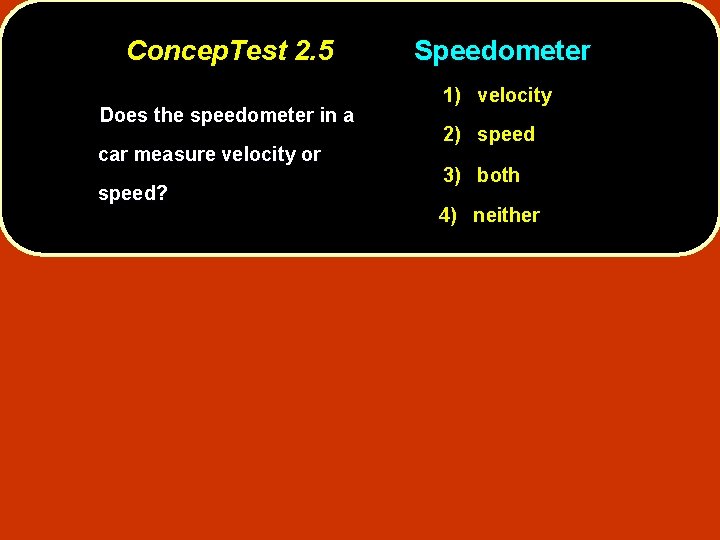 Concep. Test 2. 5 Does the speedometer in a car measure velocity or speed?