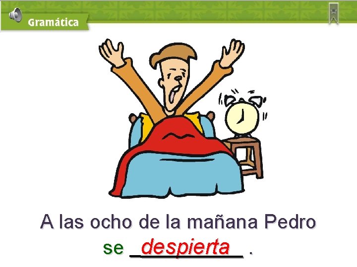 A las ocho de la mañana Pedro se despierta. 