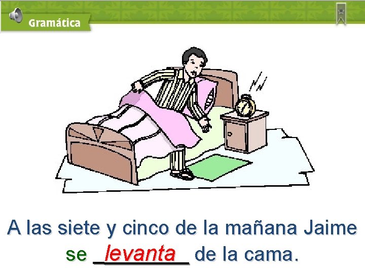 A las siete y cinco de la mañana Jaime se levanta de la cama.