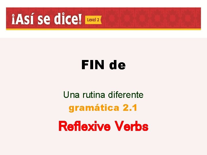 FIN de Una rutina diferente gramática 2. 1 Reflexive Verbs 