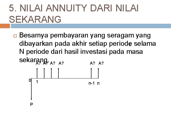 5. NILAI ANNUITY DARI NILAI SEKARANG Besarnya pembayaran yang seragam yang dibayarkan pada akhir