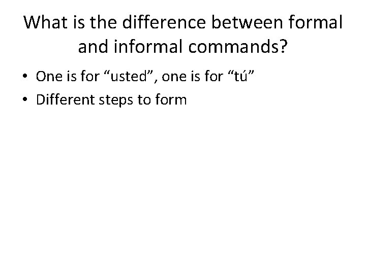 What is the difference between formal and informal commands? • One is for “usted”,