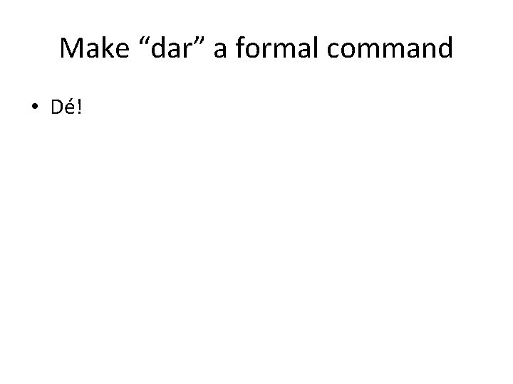 Make “dar” a formal command • Dé! 