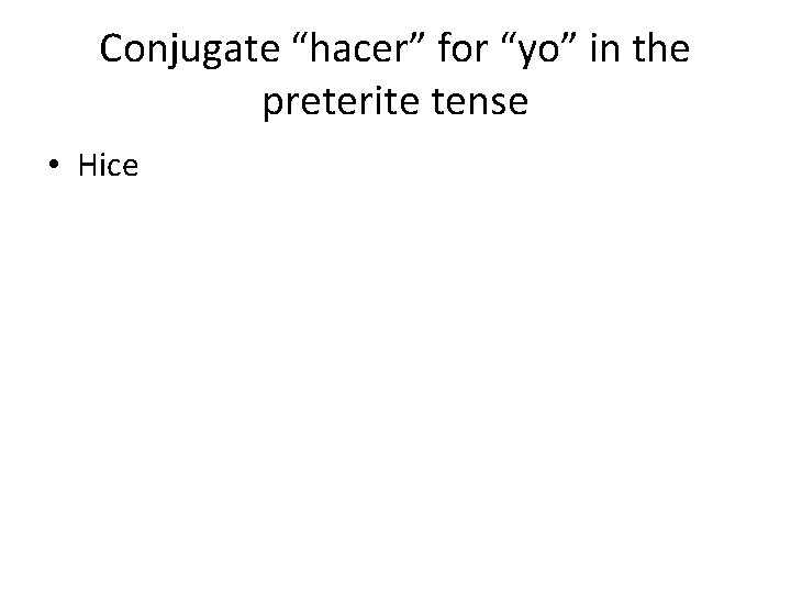 Conjugate “hacer” for “yo” in the preterite tense • Hice 