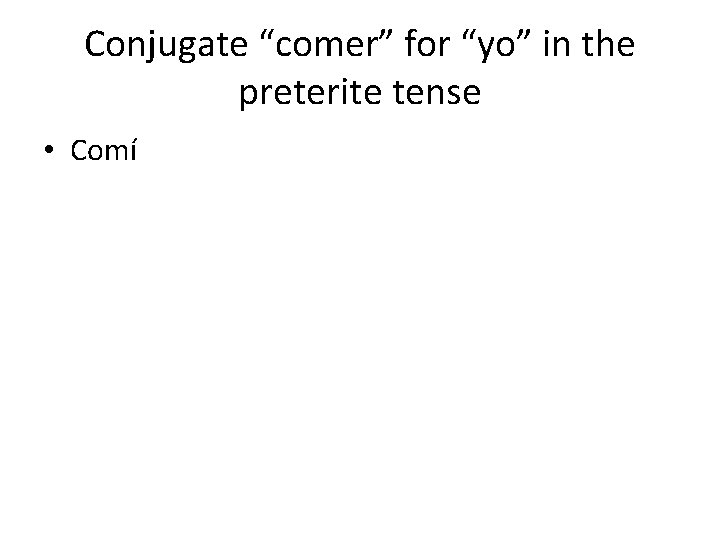 Conjugate “comer” for “yo” in the preterite tense • Comí 