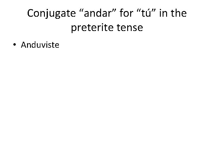 Conjugate “andar” for “tú” in the preterite tense • Anduviste 