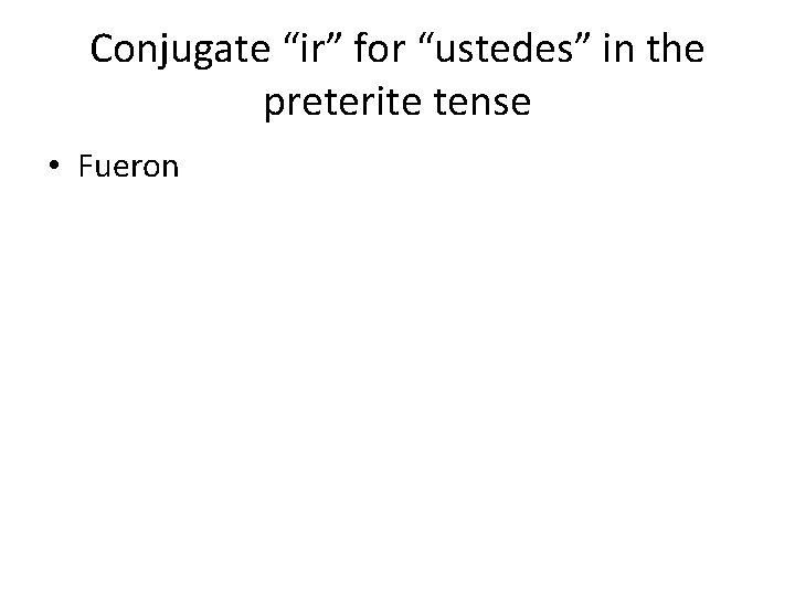 Conjugate “ir” for “ustedes” in the preterite tense • Fueron 