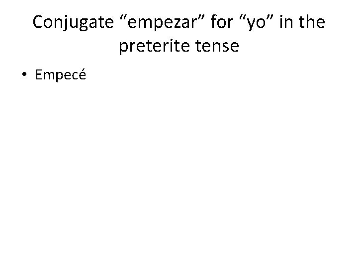 Conjugate “empezar” for “yo” in the preterite tense • Empecé 