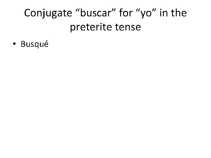 Conjugate “buscar” for “yo” in the preterite tense • Busqué 