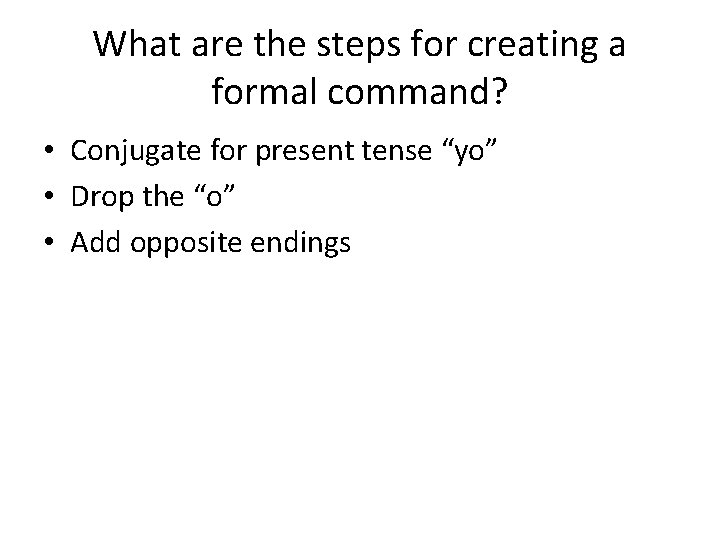 What are the steps for creating a formal command? • Conjugate for present tense