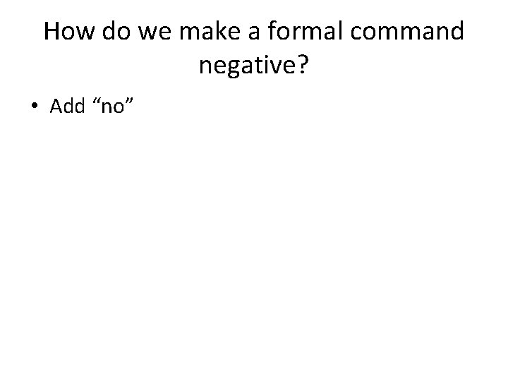How do we make a formal command negative? • Add “no” 