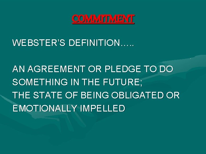 COMMITMENT WEBSTER’S DEFINITION…. . AN AGREEMENT OR PLEDGE TO DO SOMETHING IN THE FUTURE;
