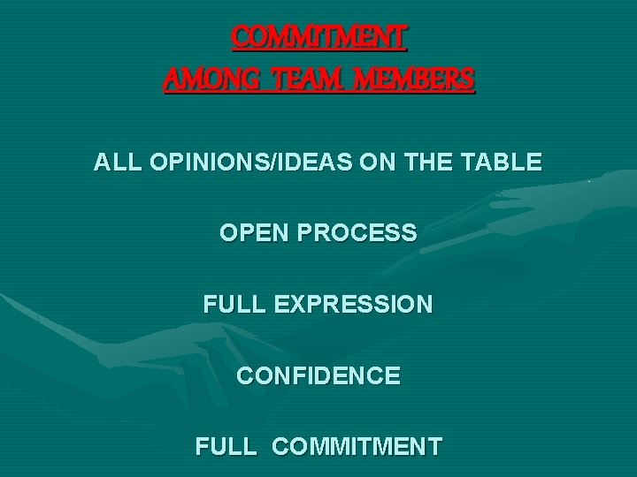 COMMITMENT AMONG TEAM MEMBERS ALL OPINIONS/IDEAS ON THE TABLE OPEN PROCESS FULL EXPRESSION CONFIDENCE