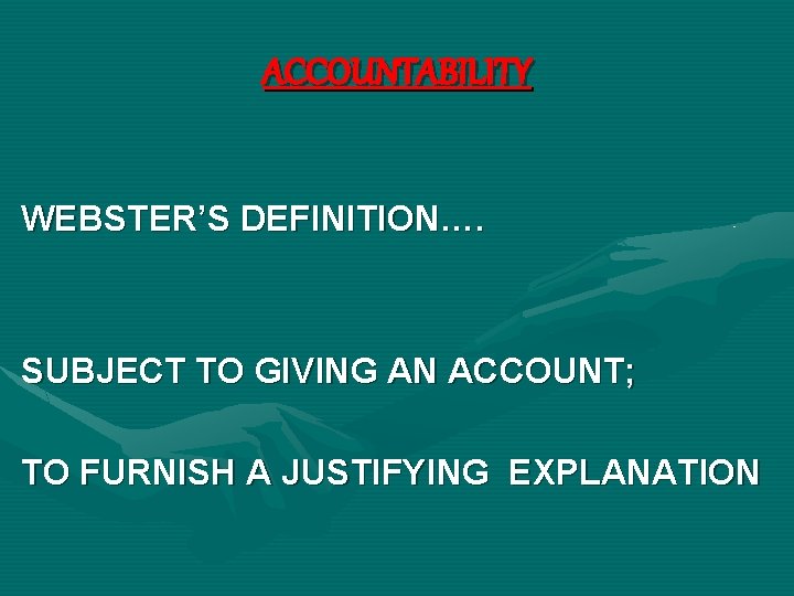 ACCOUNTABILITY WEBSTER’S DEFINITION…. SUBJECT TO GIVING AN ACCOUNT; TO FURNISH A JUSTIFYING EXPLANATION 