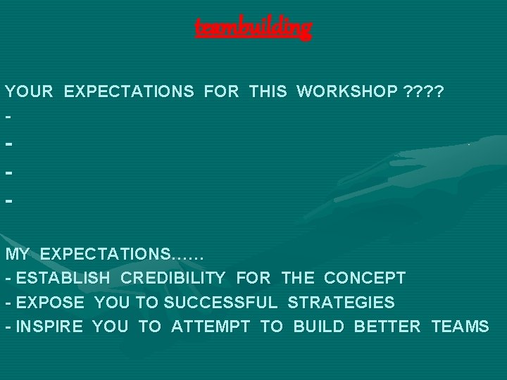 teambuilding YOUR EXPECTATIONS FOR THIS WORKSHOP ? ? - MY EXPECTATIONS…… - ESTABLISH CREDIBILITY