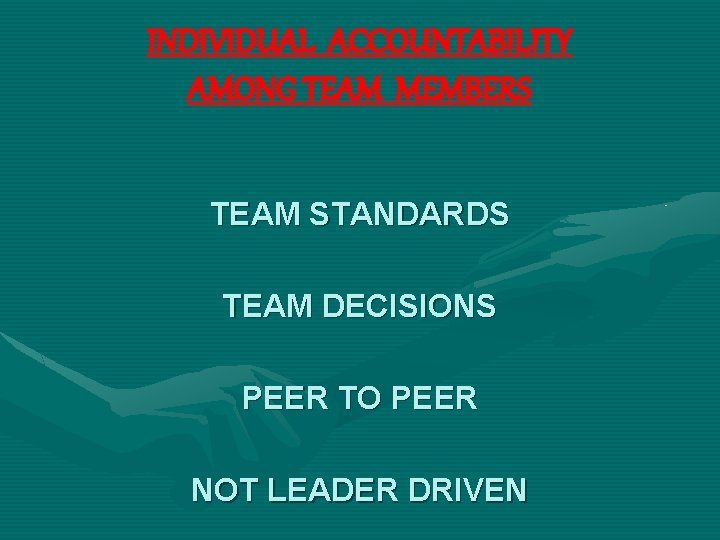 INDIVIDUAL ACCOUNTABILITY AMONG TEAM MEMBERS TEAM STANDARDS TEAM DECISIONS PEER TO PEER NOT LEADER