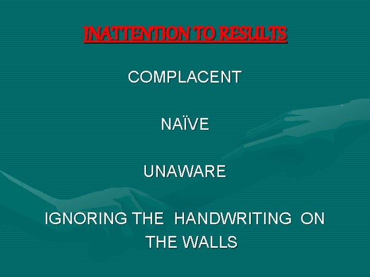 INATTENTION TO RESULTS COMPLACENT NAÏVE UNAWARE IGNORING THE HANDWRITING ON THE WALLS 