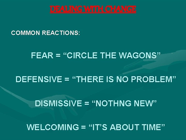 DEALING WITH CHANGE COMMON REACTIONS: FEAR = “CIRCLE THE WAGONS” DEFENSIVE = “THERE IS
