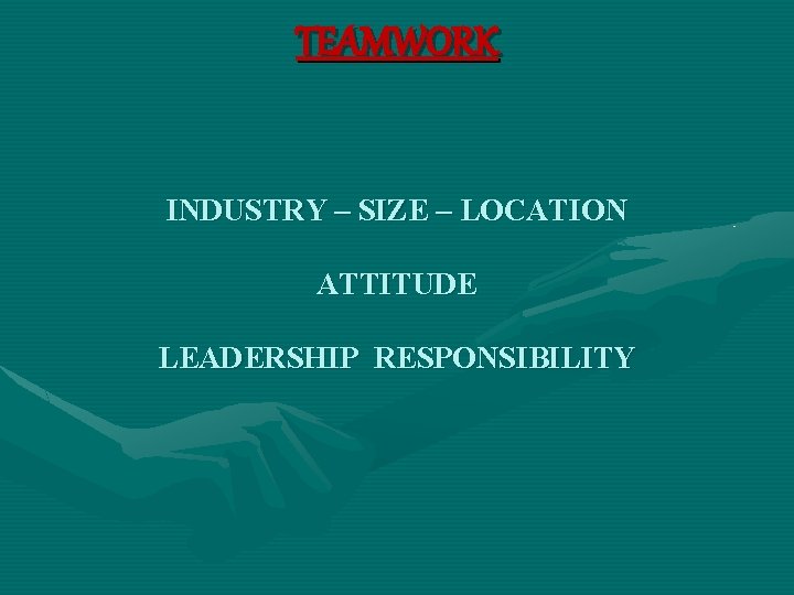 TEAMWORK INDUSTRY – SIZE – LOCATION ATTITUDE LEADERSHIP RESPONSIBILITY 