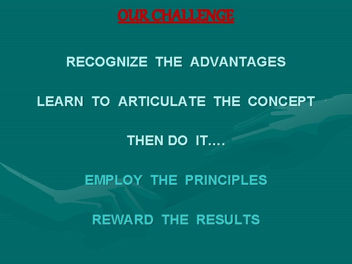 OUR CHALLENGE RECOGNIZE THE ADVANTAGES LEARN TO ARTICULATE THE CONCEPT THEN DO IT…. EMPLOY