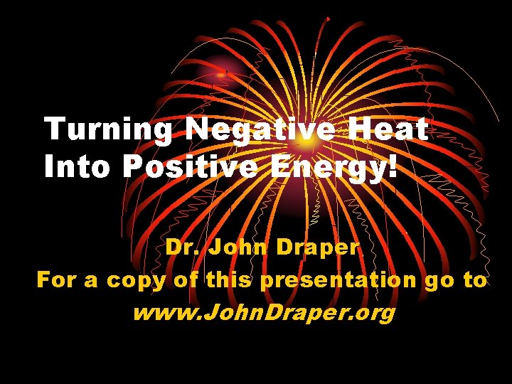 Turning Negative Heat Into Positive Energy! Dr. John Draper For a copy of this