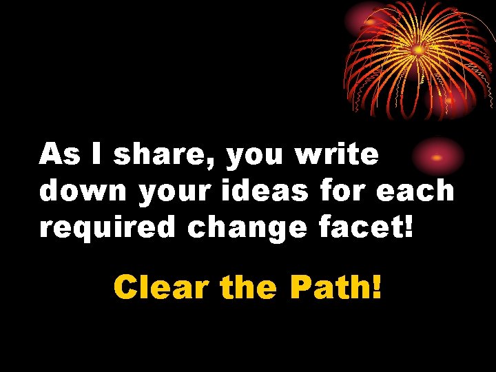 As I share, you write down your ideas for each required change facet! Clear