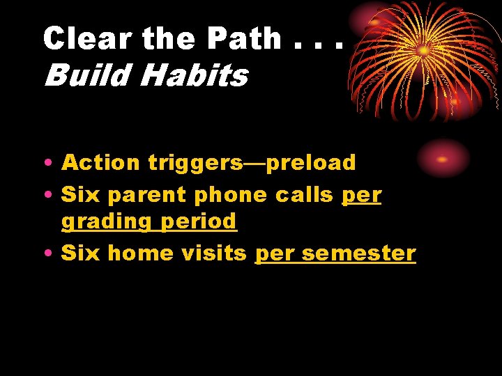 Clear the Path. . . Build Habits • Action triggers—preload • Six parent phone