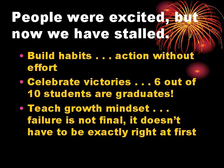 People were excited, but now we have stalled. • Build habits. . . action