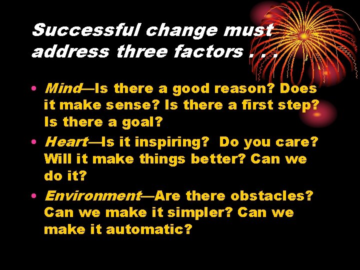 Successful change must address three factors. . . • Mind—Is there a good reason?