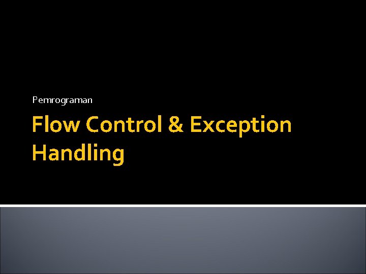 Pemrograman Flow Control & Exception Handling Pemrograman Flow Control & Exception Handling