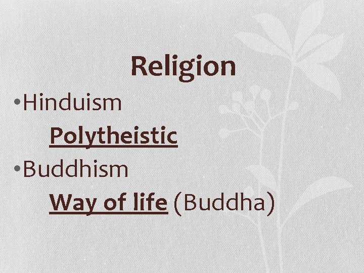 Religion • Hinduism Polytheistic • Buddhism Way of life (Buddha) 