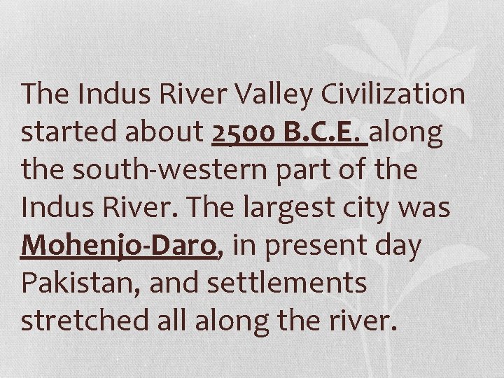 The Indus River Valley Civilization started about 2500 B. C. E. along the south-western