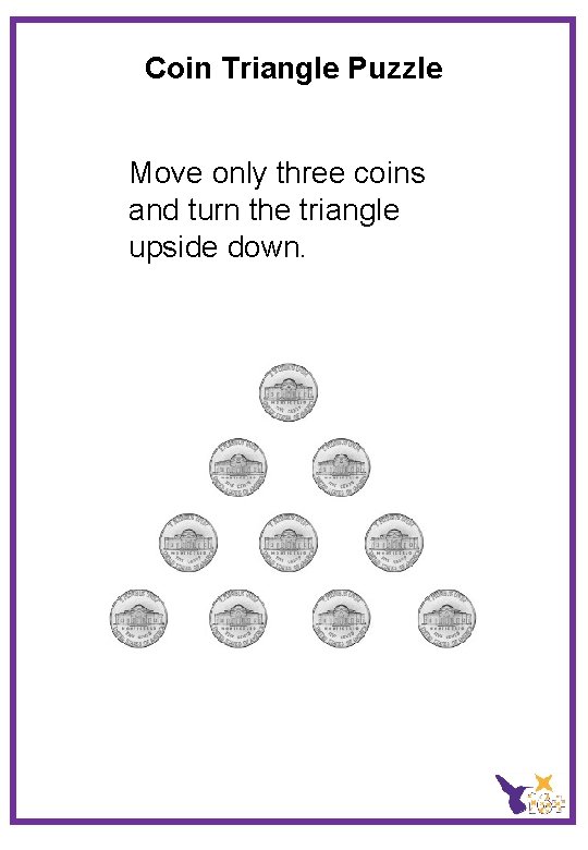 Coin Triangle Puzzle Move only three coins and turn the triangle upside down. 