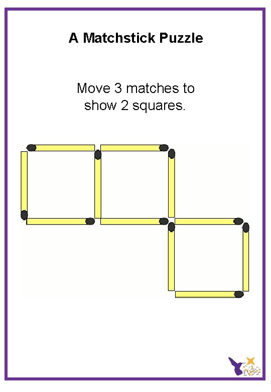 A Matchstick Puzzle Move 3 matches to show 2 squares. 